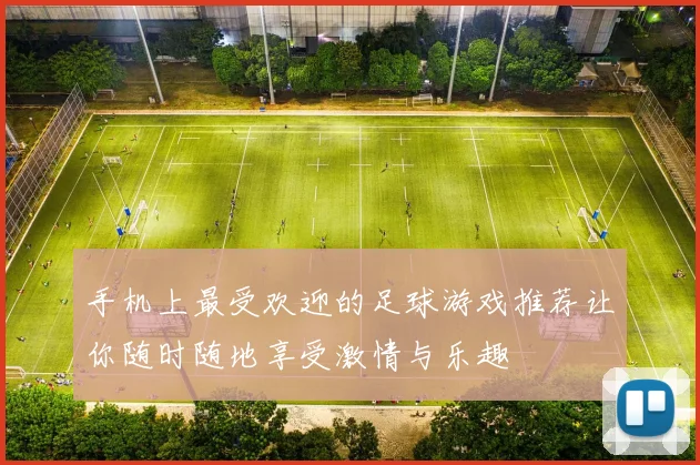 手机上最受欢迎的足球游戏推荐让你随时随地享受激情与乐趣