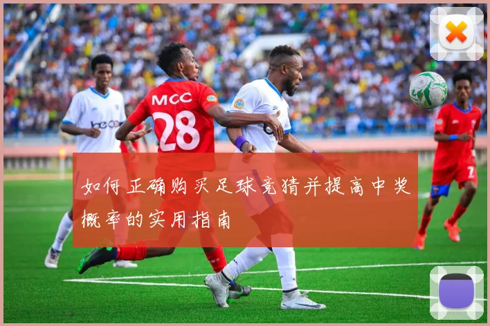 如何正确购买足球竞猜并提高中奖概率的实用指南